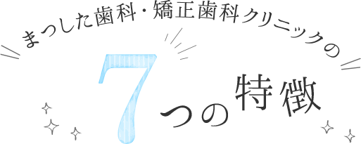 まつした歯科・矯正歯科クリニックの7つの特徴